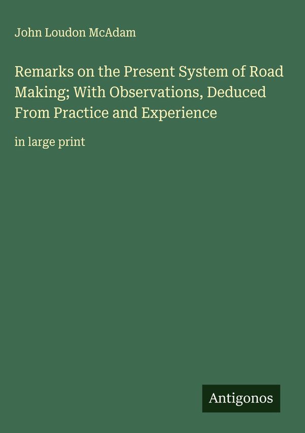 Remarks on the Present System of Road Making; With Observations, De...