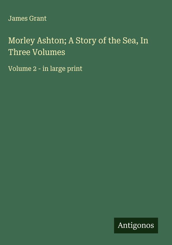 Morley Ashton; A Story of the Sea, In Three Volumes - James Grant
