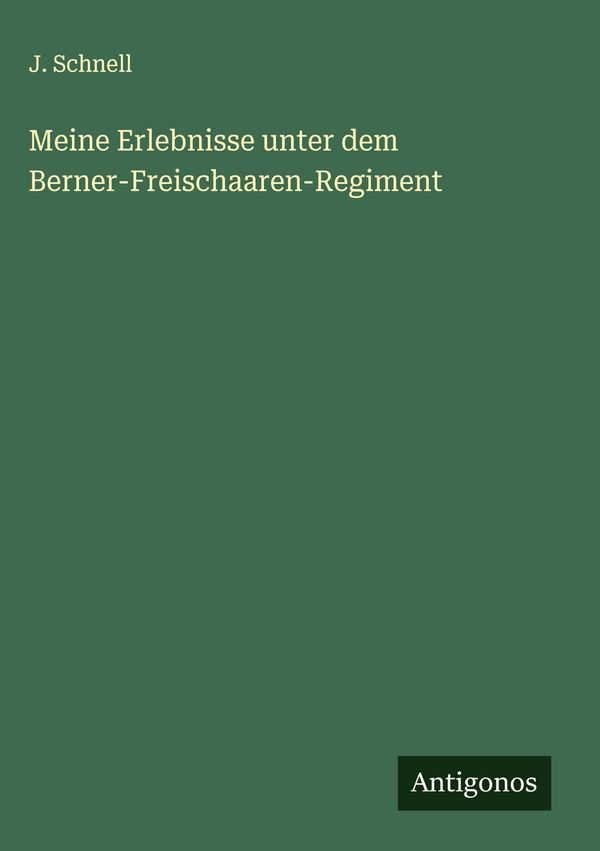 Meine Erlebnisse unter dem Berner-Freischaaren-Regiment - J. Schnell