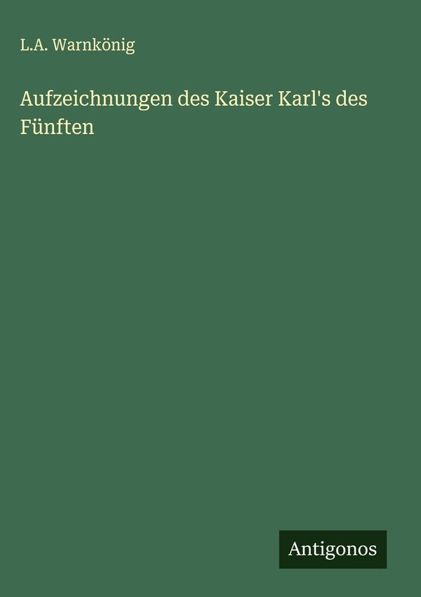 Aufzeichnungen des Kaiser Karls des Fünften - L. A. Warnkönig (Buch)