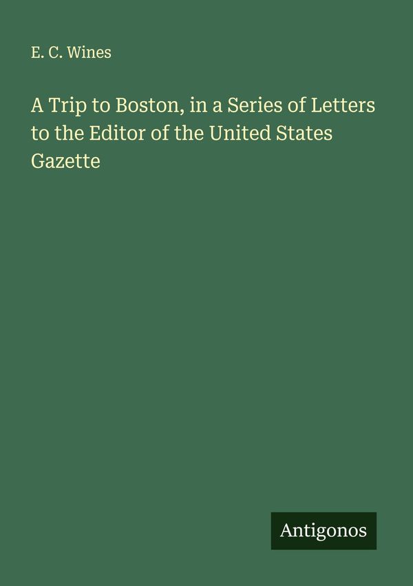 A Trip to Boston, in a Series of Letters to the Editor of the Unite...