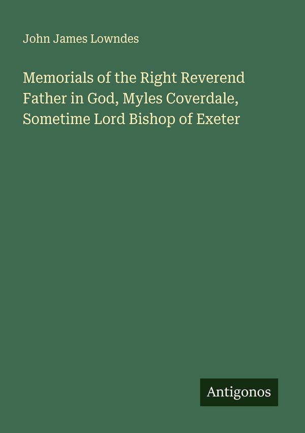 Memorials of the Right Reverend Father in God, Myles Coverdale, Som...