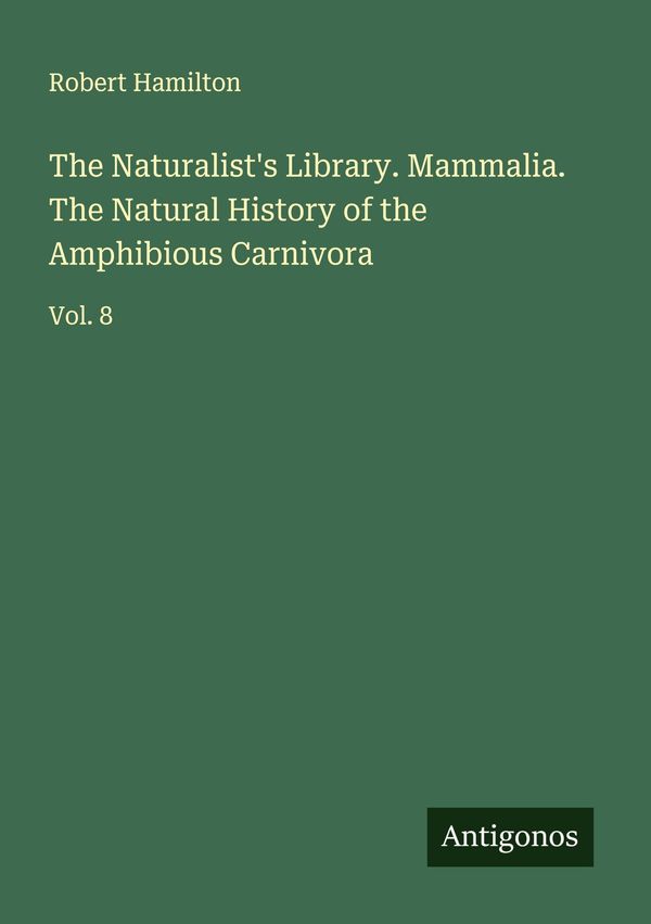 The Naturalists Library. Mammalia. The Natural History of the Amph...