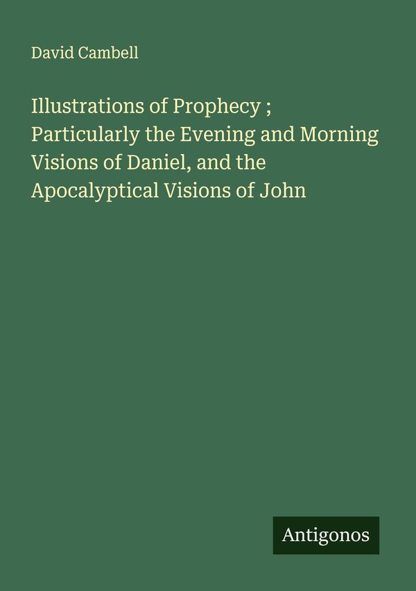 Illustrations of Prophecy ; Particularly the Evening and Morning Vi...