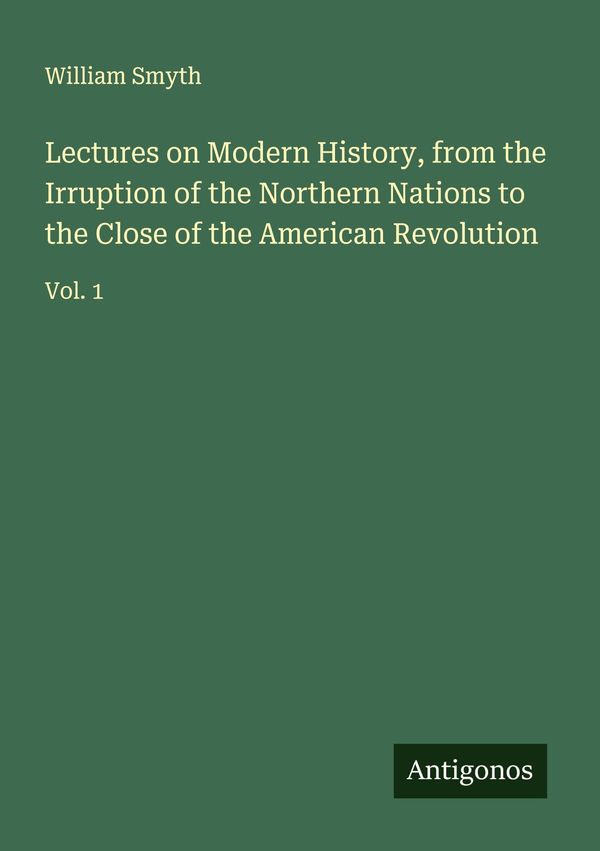 Lectures on Modern History, from the Irruption of the Northern Nati...