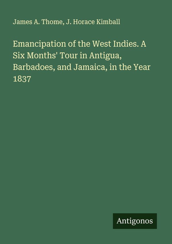 Emancipation of the West Indies. A Six Months Tour in Antigua, Bar...
