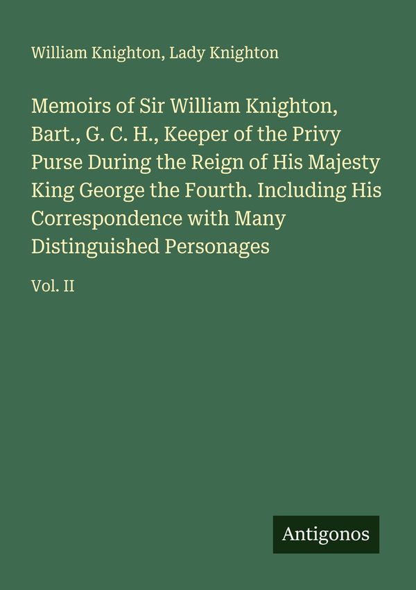 Memoirs of Sir William Knighton, Bart., G. C. H., Keeper of the Pri...