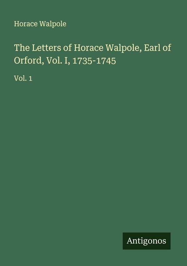 The Letters of Horace Walpole, Earl of Orford, Vol. I, 1735-1745