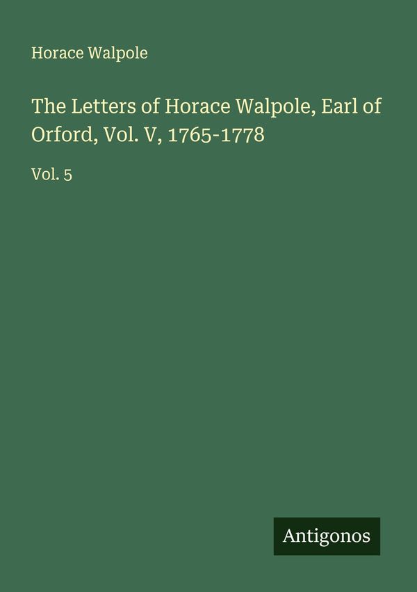 The Letters of Horace Walpole, Earl of Orford, Vol. V, 1765-1778