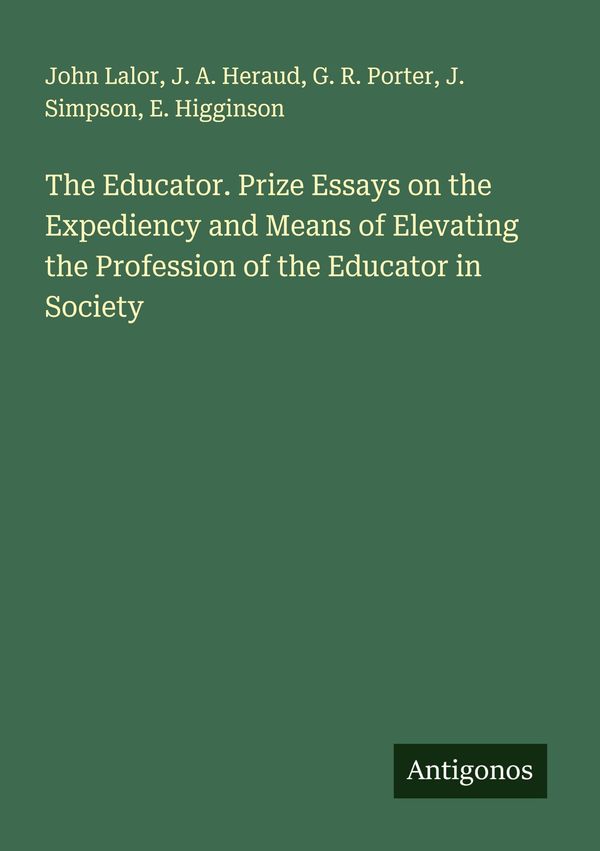 The Educator. Prize Essays on the Expediency and Means of Elevating...