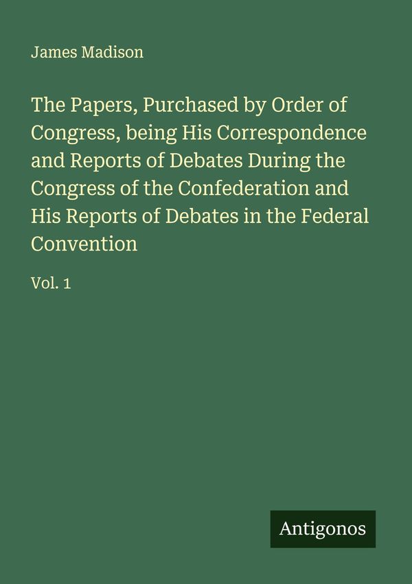 The Papers, Purchased by Order of Congress, being His Correspondenc...