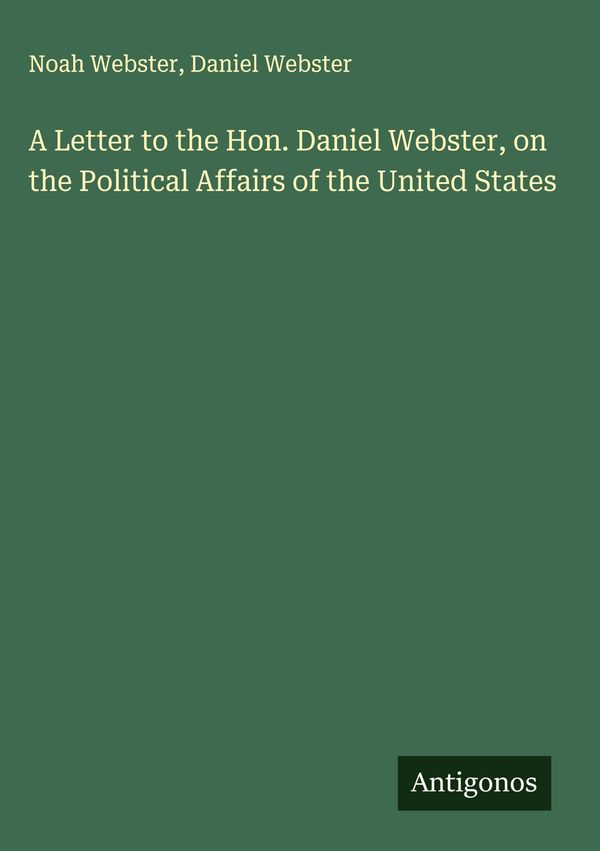 A Letter to the Hon. Daniel Webster, on the Political Affairs of th...