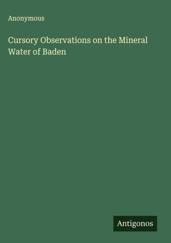 Cursory Observations on the Mineral Water of Baden - Anonymous (Buch)