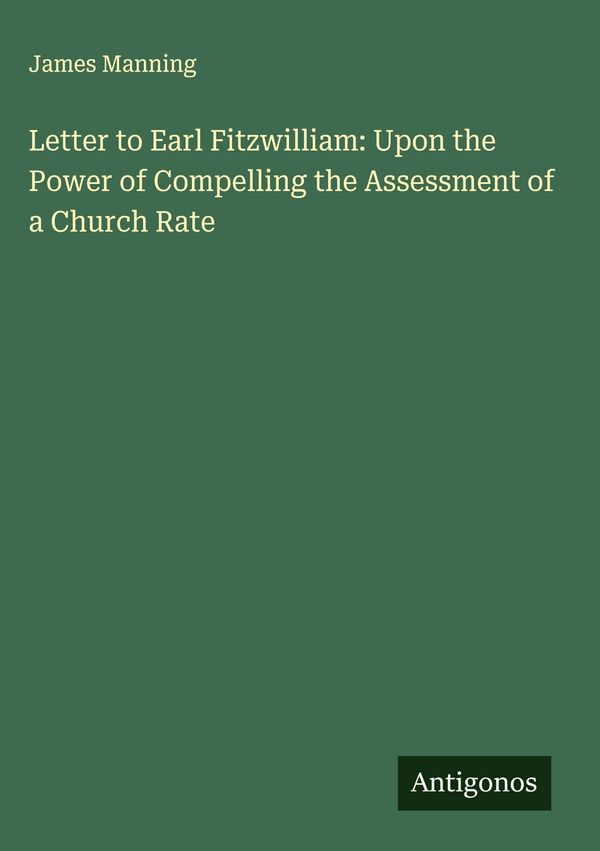 Letter to Earl Fitzwilliam: Upon the Power of Compelling the Assess...