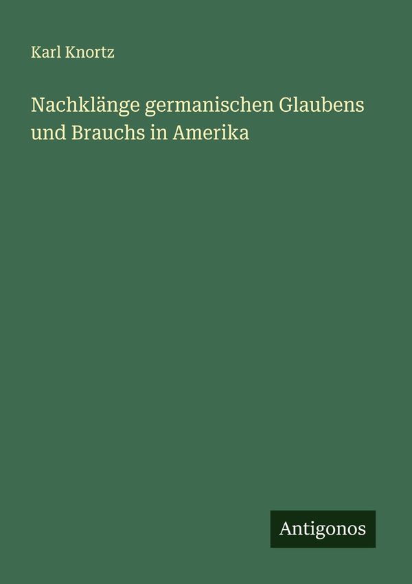 Nachklänge germanischen Glaubens und Brauchs in Amerika - Karl Knortz