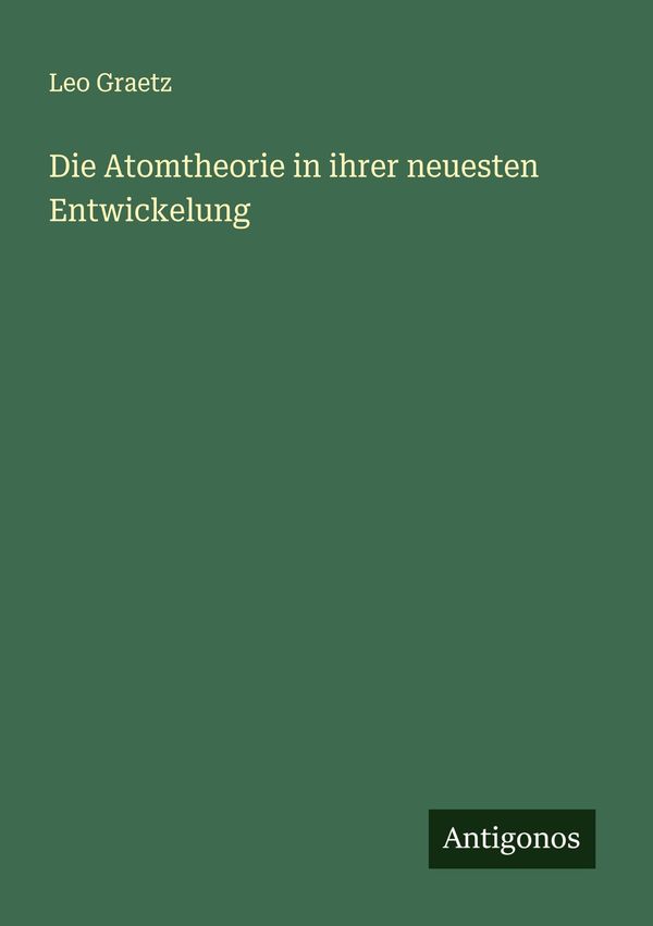 Die Atomtheorie in ihrer neuesten Entwickelung - Leo Graetz (Buch)