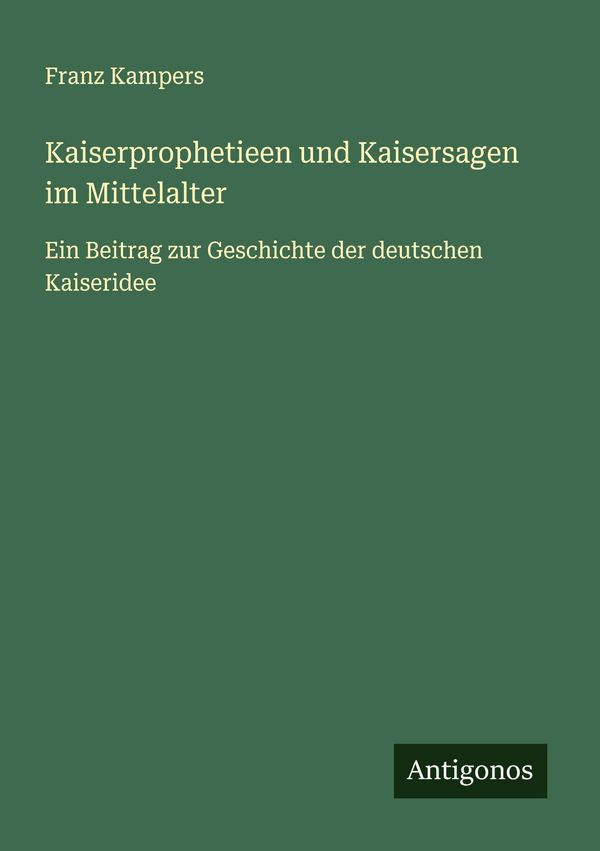 Kaiserprophetieen und Kaisersagen im Mittelalter - Franz Kampers