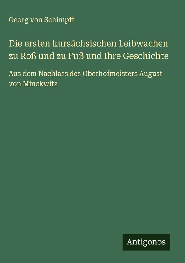 Die ersten kursächsischen Leibwachen zu Roß und zu Fuß und Ihre Ges...