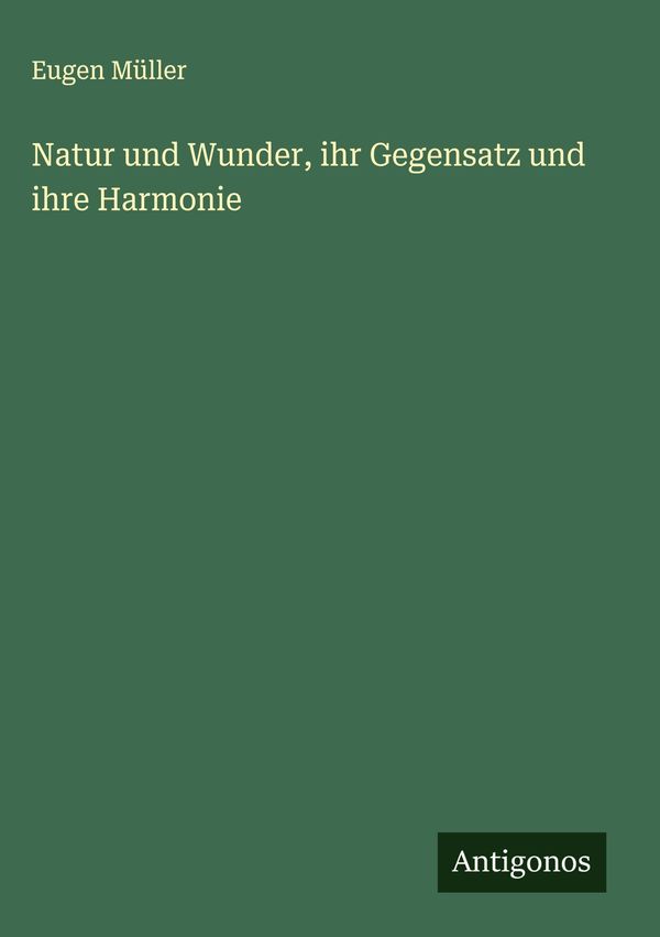 Natur und Wunder, ihr Gegensatz und ihre Harmonie - Eugen Müller