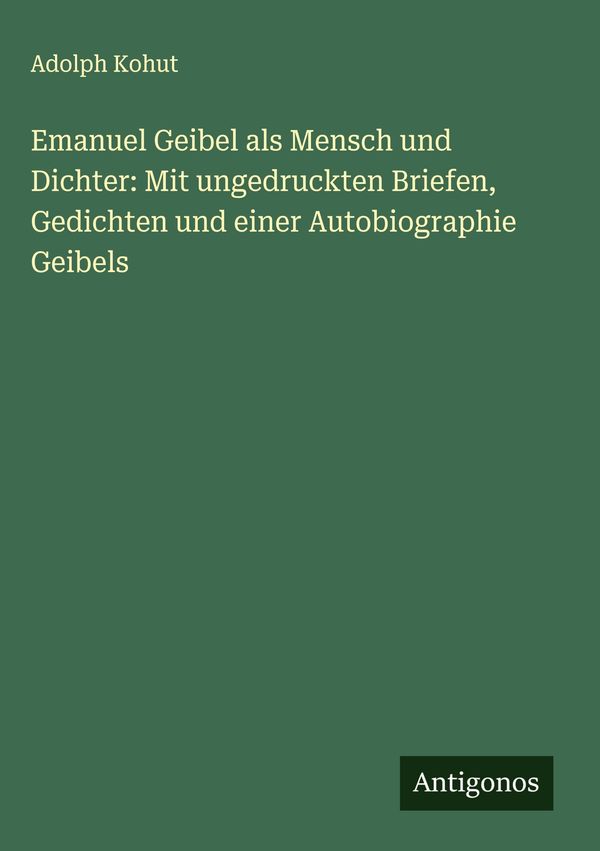 Emanuel Geibel als Mensch und Dichter: Mit ungedruckten Briefen, Ge...