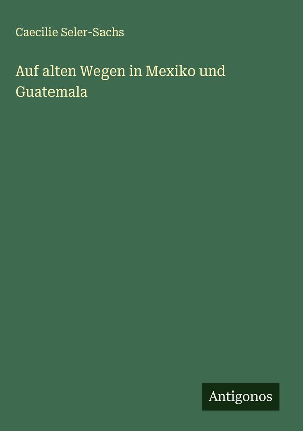 Auf alten Wegen in Mexiko und Guatemala - Caecilie Seler-Sachs (Buch)