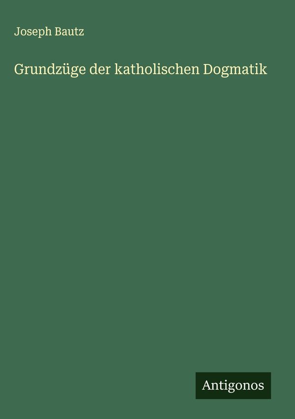Grundzüge der katholischen Dogmatik - Joseph Bautz (Buch)
