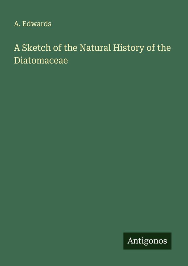 A Sketch of the Natural History of the Diatomaceae - A. Edwards (Buch)