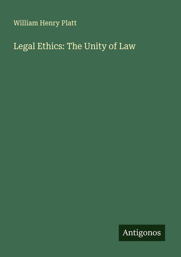 Legal Ethics: The Unity of Law - William Henry Platt (Buch)