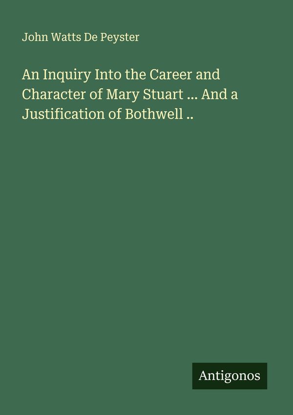 An Inquiry Into the Career and Character of Mary Stuart ... And a J...