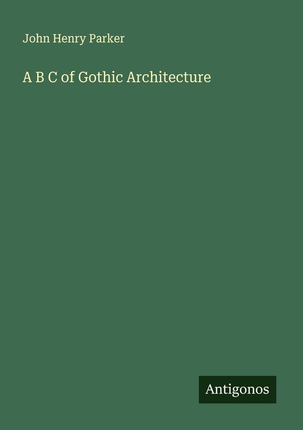 A B C of Gothic Architecture - John Henry Parker (Buch)