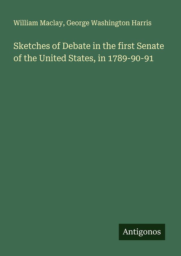 Sketches of Debate in the first Senate of the United States, in 178...