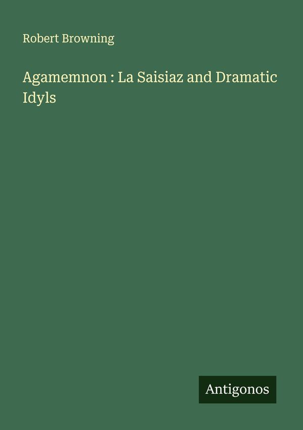 Agamemnon : La Saisiaz and Dramatic Idyls - Robert Browning (Buch)