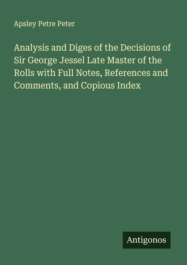 Analysis and Diges of the Decisions of Sir George Jessel Late Maste...
