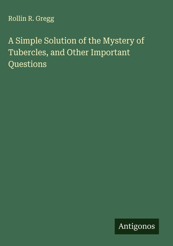 A Simple Solution of the Mystery of Tubercles, and Other Important ...