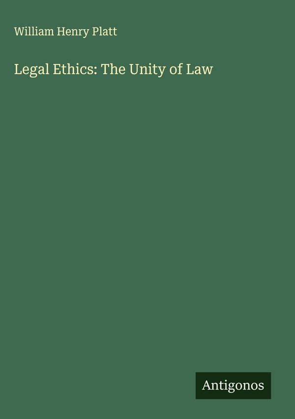 Legal Ethics: The Unity of Law - William Henry Platt (Buch)