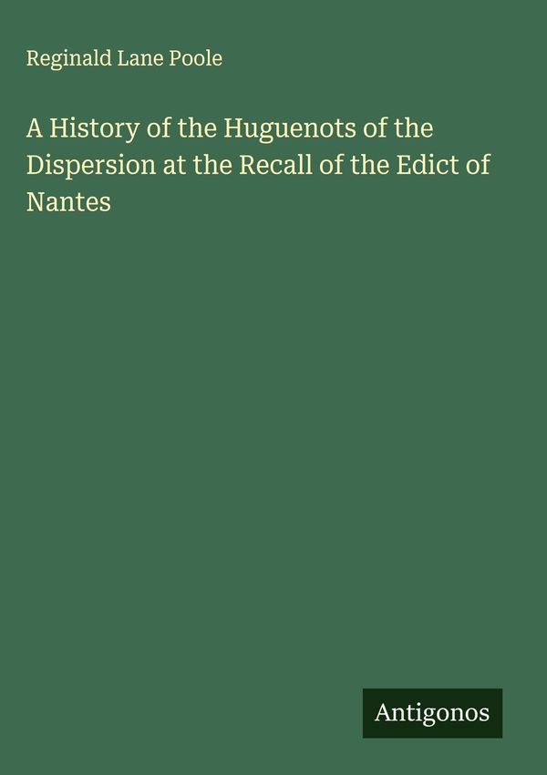 A History of the Huguenots of the Dispersion at the Recall of the E...