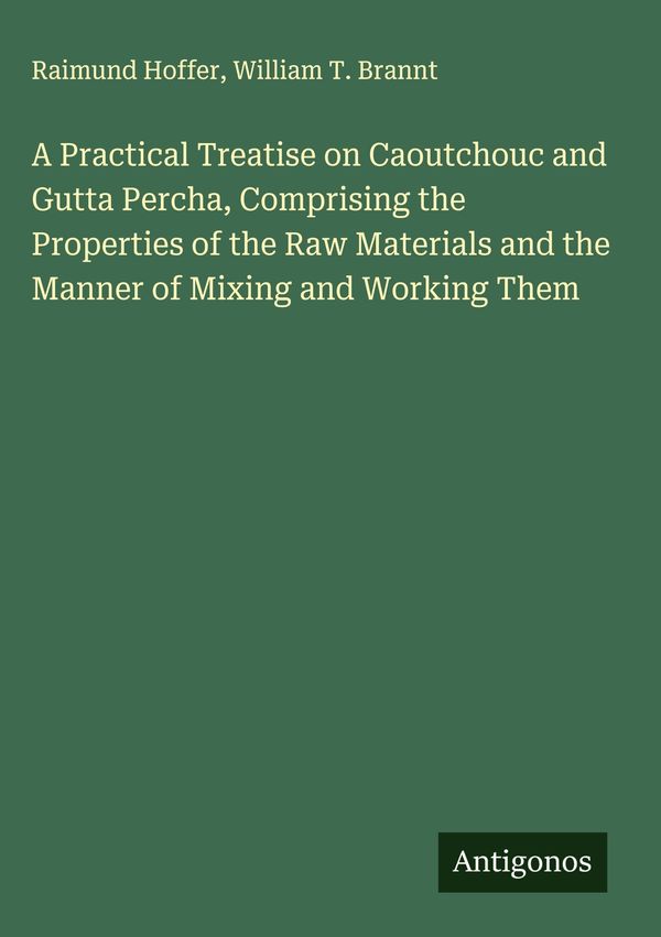 A Practical Treatise on Caoutchouc and Gutta Percha, Comprising the...