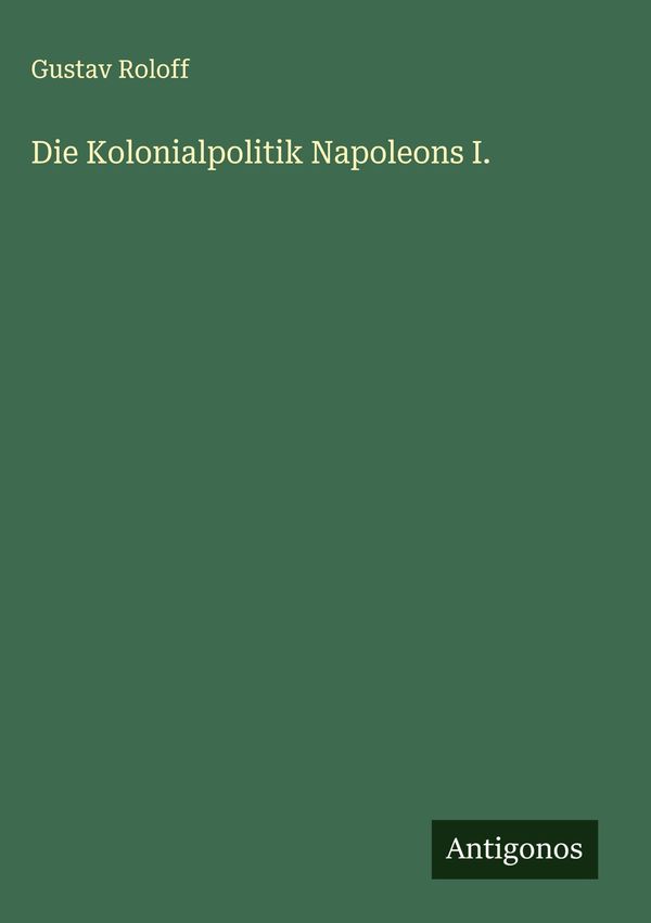 Die Kolonialpolitik Napoleons I. - Gustav Roloff (Buch)