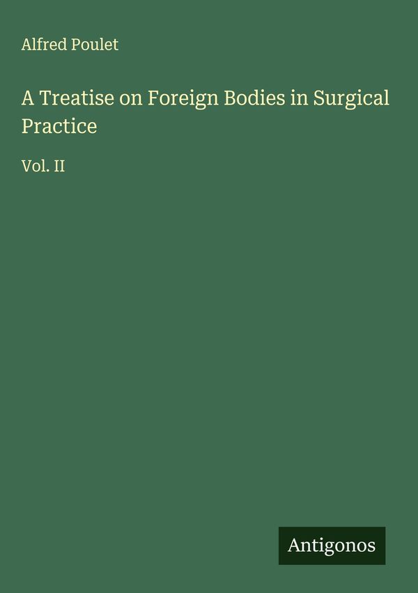 A Treatise on Foreign Bodies in Surgical Practice - Alfred Poulet