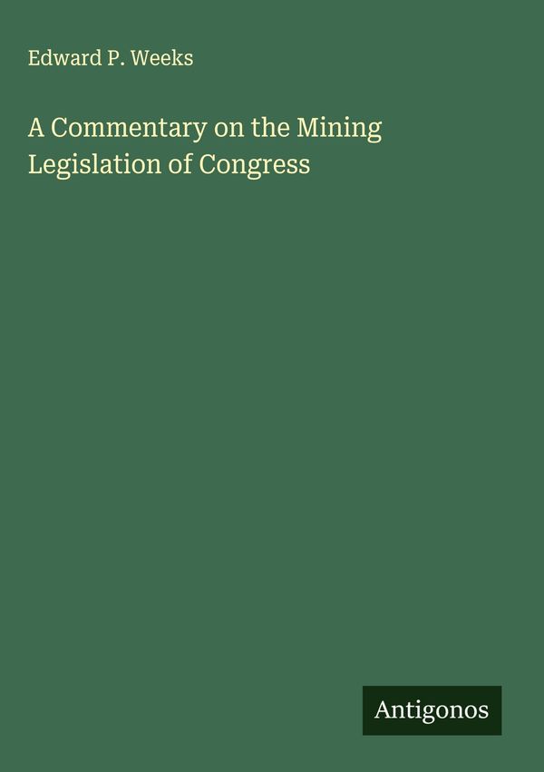 A Commentary on the Mining Legislation of Congress - Edward P. Weeks