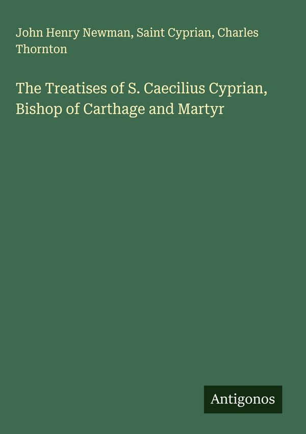 The Treatises of S. Caecilius Cyprian, Bishop of Carthage and Marty...