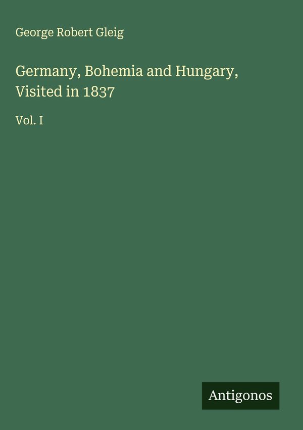 Germany, Bohemia and Hungary, Visited in 1837 - George Robert Gleig
