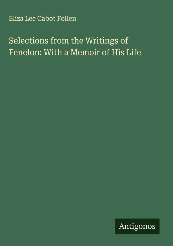 Selections from the Writings of Fenelon: With a Memoir of His Life