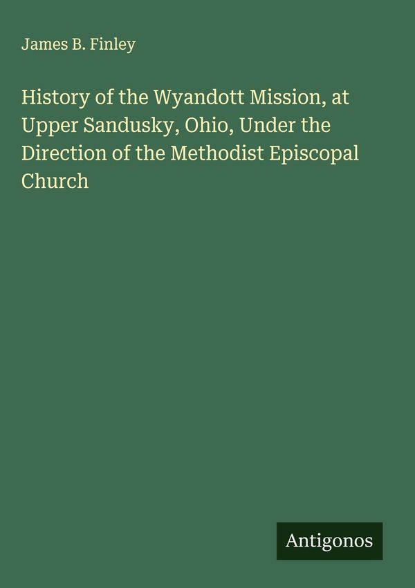 History of the Wyandott Mission, at Upper Sandusky, Ohio, Under the...