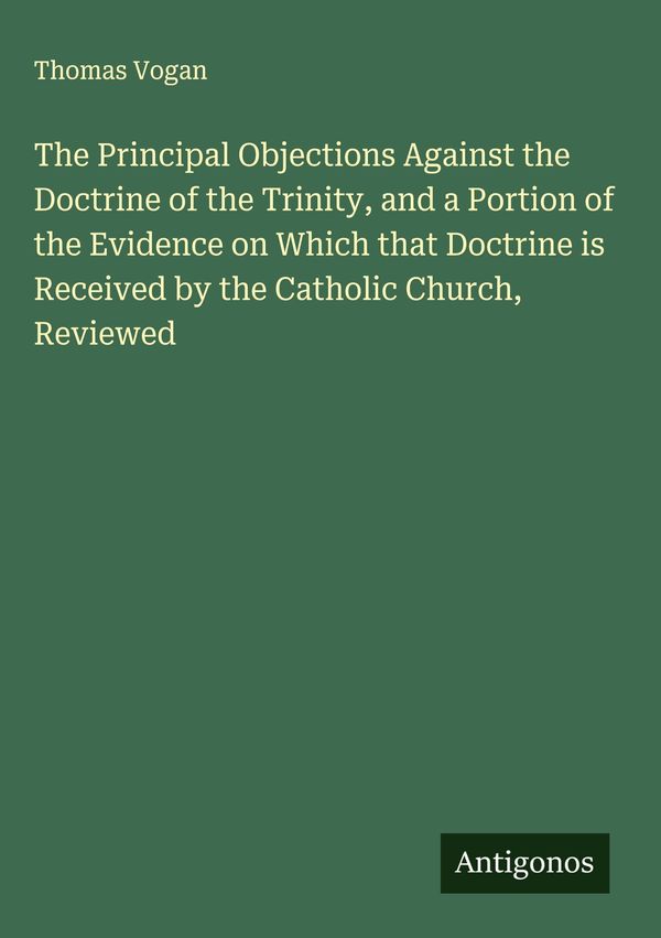 The Principal Objections Against the Doctrine of the Trinity, and a...