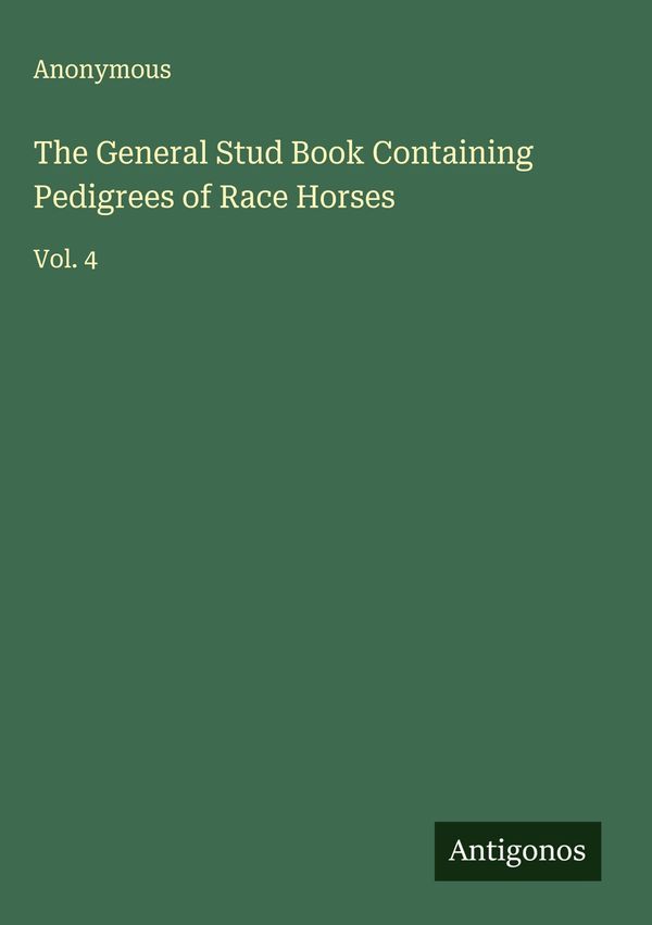 The General Stud Book Containing Pedigrees of Race Horses - Anonymous