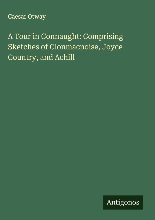 A Tour in Connaught: Comprising Sketches of Clonmacnoise, Joyce Cou...