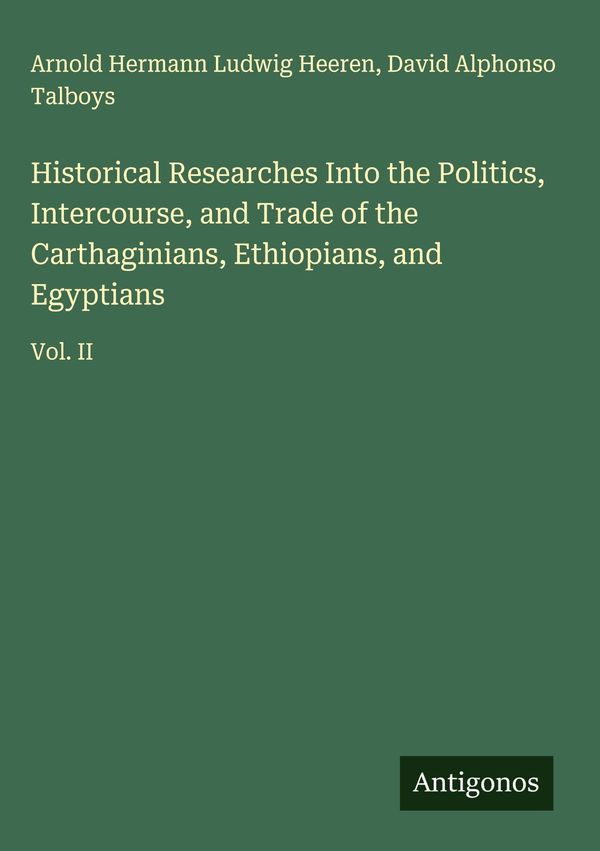 Historical Researches Into the Politics, Intercourse, and Trade of ...