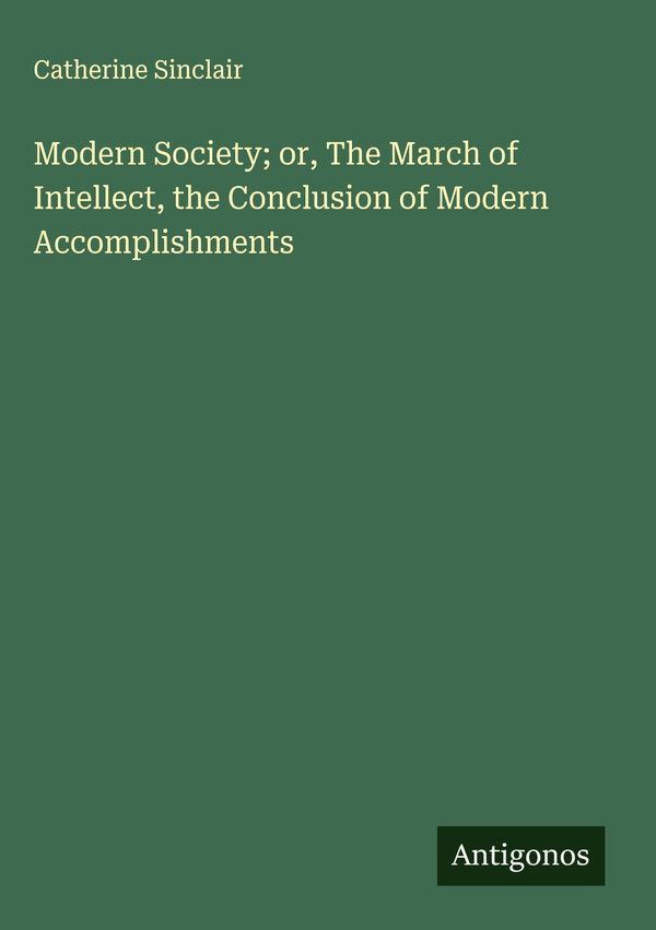 Modern Society; or, The March of Intellect, the Conclusion of Moder...