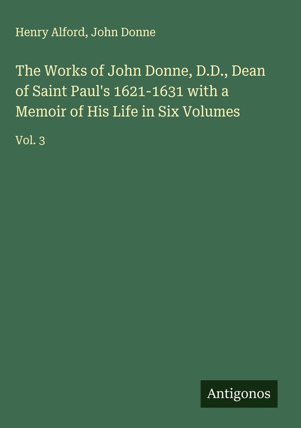 The Works of John Donne, D.D., Dean of Saint Pauls 1621-1631 with ...